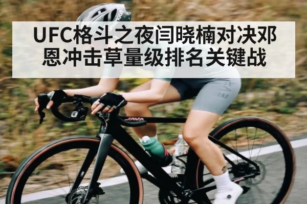 UFC格斗之夜闫晓楠对决邓恩冲击草量级排名关键战