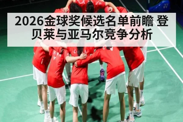 2026金球奖候选名单前瞻 登贝莱与亚马尔竞争分析