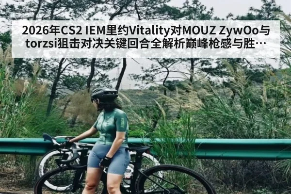 2026年CS2 IEM里约Vitality对MOUZ ZywOo与torzsi狙击对决关键回合全解析巅峰枪感与胜负走势前瞻